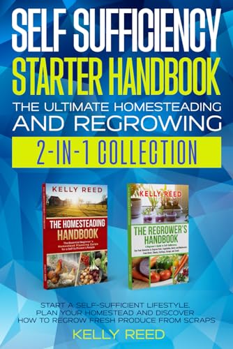 Self Sufficiency Starter Handbook - The Ultimate Homesteading and Regrowing Collection: Start a Self-Sufficient Lifestyle, Plan Your Homestead and ... Scraps (Homesteading Handbooks by Kelly Reed)