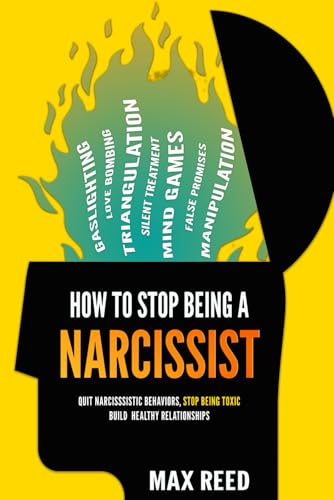 How to Stop Being a Narcissist: Recognize Narcissistic Behaviors, Stop Being Toxic, and Build Strong Healthy Relationships