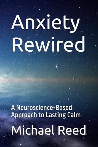 Anxiety Rewired: A Neuroscience-Based Approach to Lasting Calm von Independently published