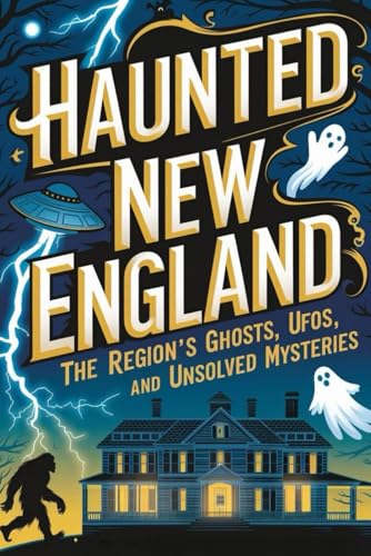Haunted New England: The Region's Ghosts, Cryptids, UFOs, and Unsolved Mysteries von Independently published