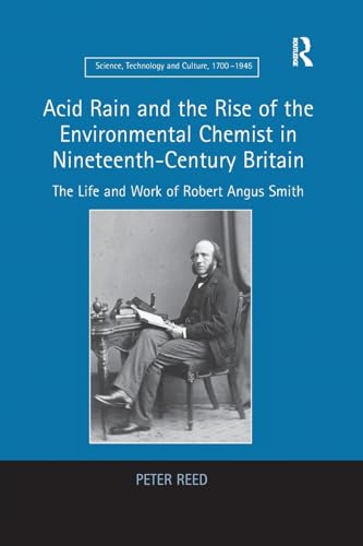 Acid Rain and the Rise of the Environmental Chemist in Nineteenth-Century Britain: The Life and Work of Robert Angus Smith (Science, Technology and Culture, 1700-1945) von Routledge