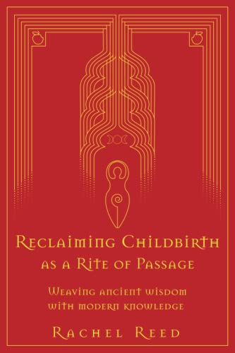 Reclaiming Childbirth as a Rite of Passage: Weaving ancient wisdom with modern knowledge Reclaiming Childbirth as a Rite of Passage: Weaving ancient wisdom with modern knowledge