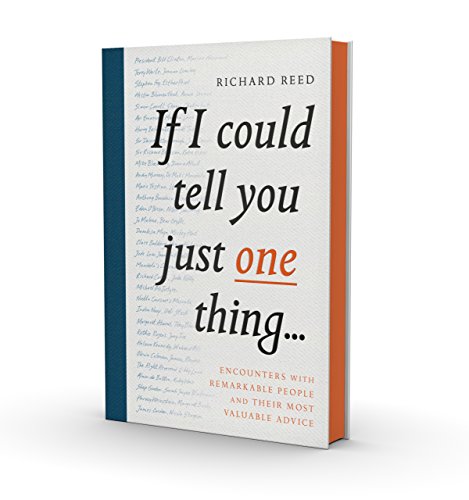 If I Could Tell You Just One Thing...: Encounters With Remarkable People And Their Most Valuable Advice If I Could Tell You Just One Thing...: Encounters With Remarkable People And Their Most Valuable Advice