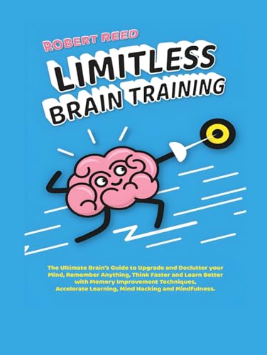 Limitless Brain Training: The Ultimate Guide to Declutter your Mind, Remember Anything, Think Faster & Learn Better with Memory Improvement Techniques, Accelerate Learning, Mind Hacking. von Independently published