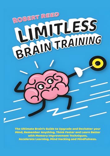 Limitless Brain Training: The Ultimate Guide to Declutter your Mind, Remember Anything, Think Faster & Learn Better with Memory Improvement Techniques, Accelerate Learning, Mind Hacking. von Independently published