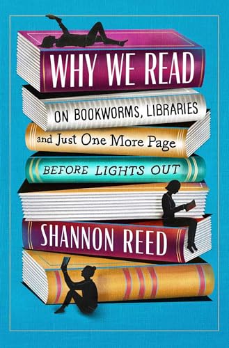 Why We Read: On Bookworms, Libraries, and Just One More Page Before Lights Out
