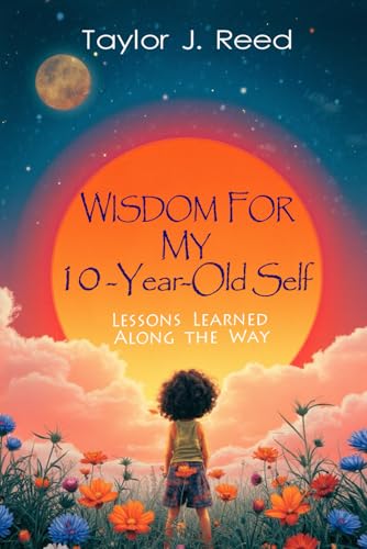 Wisdom for My 10-Year-Old Self: Lessons Learned Along the Way von Independently published