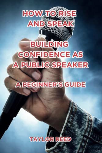 How to Rise and Speak: Building Confidence as a Public Speaker: A Beginner’s Guide von Independently published