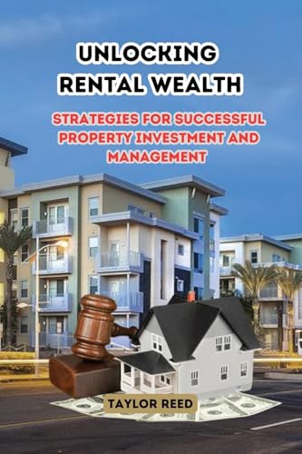 Unlocking Rental Wealth: Strategies for Successful Property Investment and Management von Taylor Reed