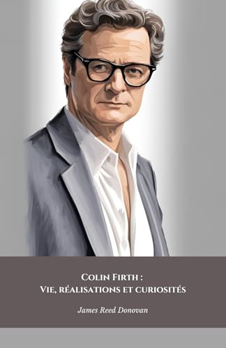 Colin Firth : Vie, réalisations et curiosités: L'hommage officiel à l'icône britannique du style et du talent cinématographique von Independently published