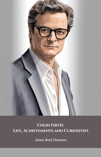 Colin Firth: Life, Achievements and Curiosities: The official tribute to the British icon of style and cinematic talent von Independently published