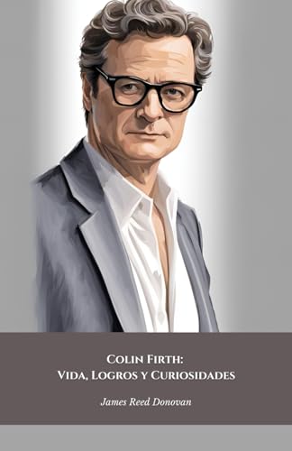 Colin Firth: Vida, Logros y Curiosidades: El homenaje oficial al icono británico del estilo y el talento cinematográfico von Independently published