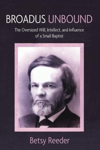 Broadus Unbound: The Oversized Will, Intellect, and Influence of a Small Baptist