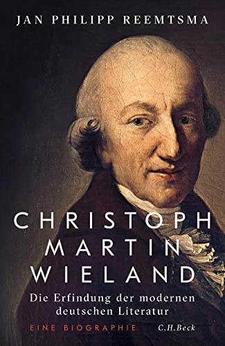 Christoph Martin Wieland: Die Erfindung der modernen deutschen Literatur von Beck C. H.