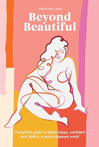 Beyond Beautiful: A Practical Guide to Being Happy, Confident, and You in a Looks-Obsessed World