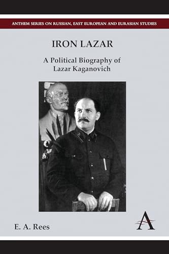 Iron Lazar: A Political Biography of Lazar Kaganovich (Anthem Series on Russian, East European and Eurasian Studies)