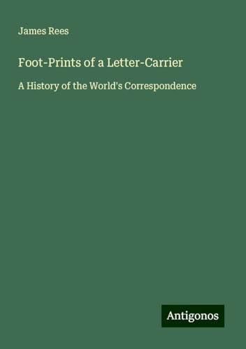 Foot-Prints of a Letter-Carrier: A History of the World's Correspondence von Antigonos Verlag