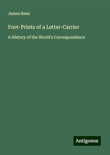 Foot-Prints of a Letter-Carrier: A History of the World's Correspondence von Antigonos Verlag
