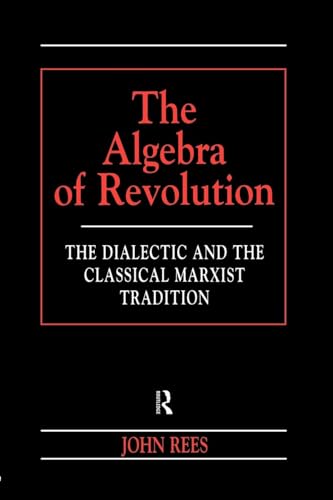 The Algebra of Revolution: The Dialectic and the Classical Marxist Tradition (Revolutionary Studies) von Routledge