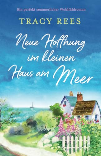 Neue Hoffnung im kleinen Haus am Meer: Ein perfekt sommerlicher Wohlfühlroman