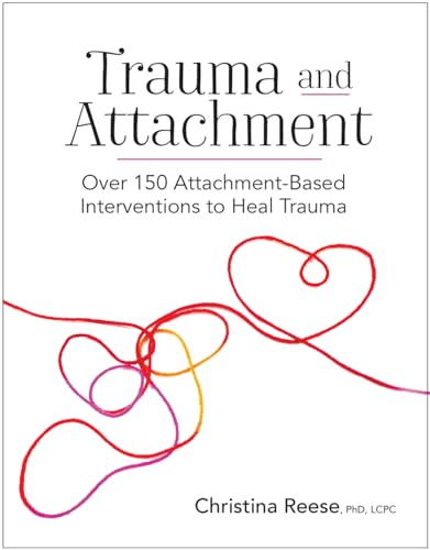 Trauma and Attachment: Over 150 Attachment-Based Interventions to Heal Trauma