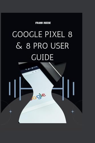 Google Pixel 8 & 8 Pro User Guide: Your Complete Guide to Mastering Google Pixel Features & Secrets