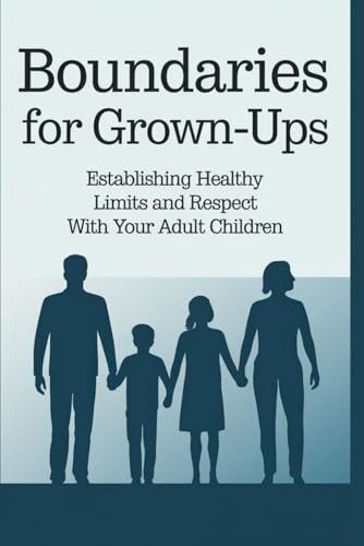 Boundaries for Grown-Ups: Establishing Healthy Limits and Respect with Your Adult Children von Independently published