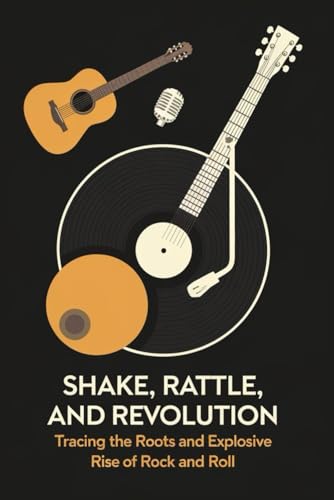 Shake, Rattle, and Revolution: Tracing the Roots and Explosive Rise of Rock and Roll von Independently published