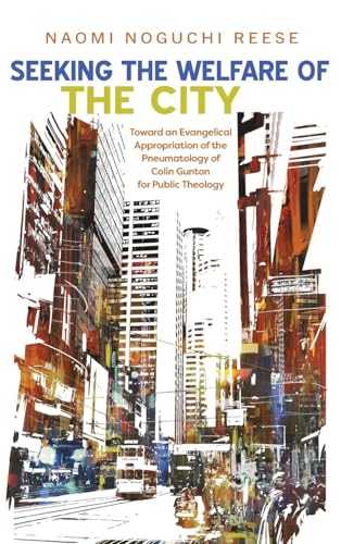 Seeking the Welfare of the City: Toward an Evangelical Appropriation of the Pneumatology of Colin Gunton for Public Theology von Pickwick Publications