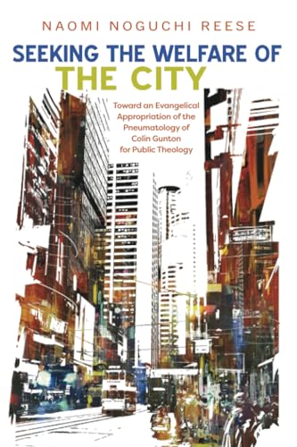 Seeking the Welfare of the City: Toward an Evangelical Appropriation of the Pneumatology of Colin Gunton for Public Theology von Pickwick Publications