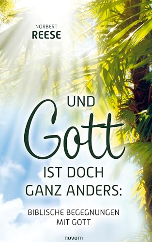Und Gott ist doch ganz anders: Biblische Begegnungen mit Gott von novum Verlag