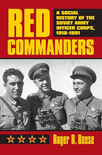 Red Commanders: A Social History of the Soviet Army Officer Corps, 1918-1991 (Modern War Studies)