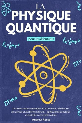 La physique Quantique pour les Débutants: De la Mécanique Quantique aux Trous Noirs, à la Théorie des Cordes et à la Théorie du Tout – Applications Concrètes et Curiosités Accessibles à Tous von Independently published