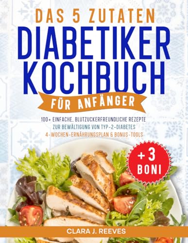 Das 5-Zutaten-Diabetes-Kochbuch für Anfänger: Ein 4-Wochen-Ernährungsplan zur Blutzuckerregulierung, gesunde Mahlzeiten genießen und das Kochen mit ... und praktischen Werkzeugen vereinfachen.
