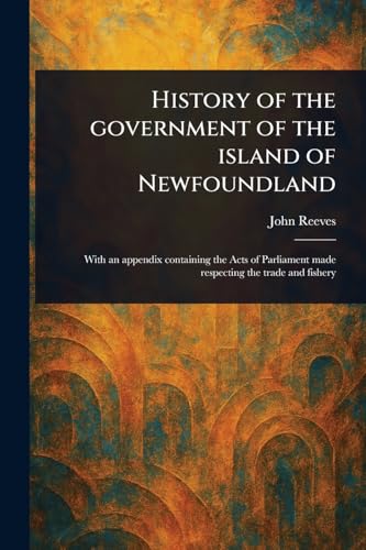 History of the Government of the Island of Newfoundland von Anson Street Press