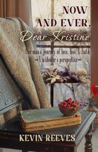 Now and Ever, Dear Kristine: One man's journey of love, loss, & faith - A widower's perspective Now and Ever, Dear Kristine: One man's journey of love, loss, & faith - A widower's perspective