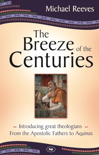 The Breeze of the Centuries: Introducing Great Theologians - From the Apostolic Fathers to Aquinas von IVP