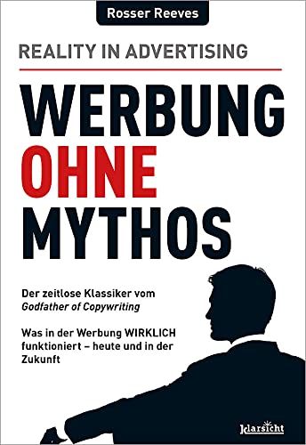 Werbung ohne Mythos: Der zeitlose Klassiker des Godfather of Copywriting: Was in der Werbung WIRKLICH funktioniert - heute und in der Zukunft von Klarsicht Verlag