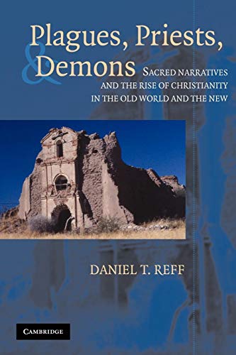 Plagues, Priests, and Demons: Sacred Narratives and the Rise of Christianity in the Old World and the New Plagues, Priests, and Demons: Sacred Narratives and the Rise of Christianity in the Old World and the New
