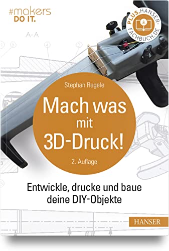 Mach was mit 3D-Druck!: Entwickle, drucke und baue deine DIY-Objekte von Carl Hanser Verlag GmbH & Co. KG