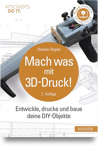 Mach was mit 3D-Druck!: Entwickle, drucke und baue deine DIY-Objekte von HANSER FACHBUCHVERLAG