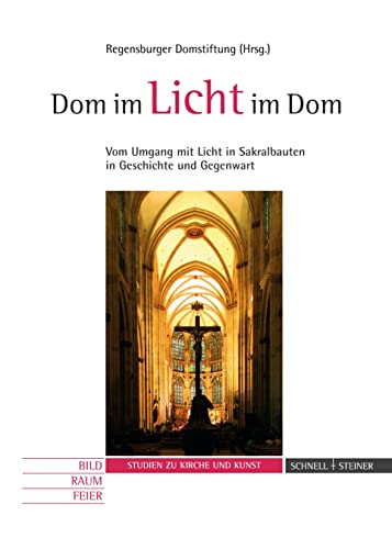 Dom im Licht - Licht im Dom: Vom Umgang mit Licht in Sakralbauten in Geschichte und Gegenwart (Studien zu Kirche und Kunst, Band 3)