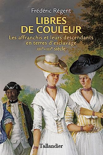 Libres de couleur: Les affranchis et leurs descendants en terre d'esclavage XIVème-XIXème siècle