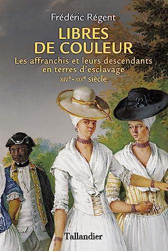 Libres de couleur: Les affranchis et leurs descendants en terre d'esclavage XIVème-XIXème siècle