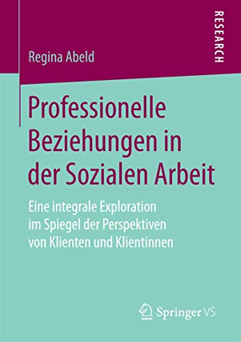 Professionelle Beziehungen in der Sozialen Arbeit: Eine integrale Exploration im Spiegel der Perspektiven von Klienten und Klientinnen von Springer VS