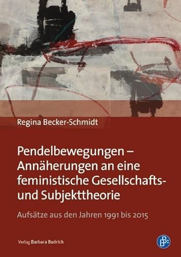 Pendelbewegungen - Annäherungen an eine feministische Gesellschafts- und Subjekttheorie: Aufsätze aus den Jahren 1991 bis 2015 von BUDRICH