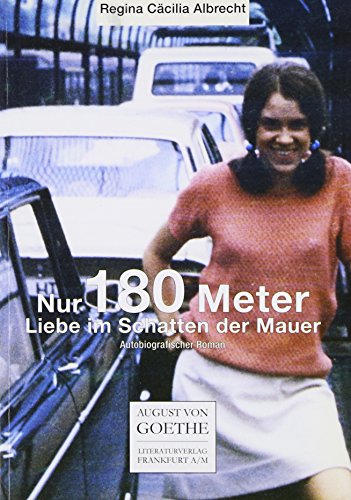 Nur noch 180 Meter: Liebe im Schatten der Mauer. Autobiographischer Roman (August von Goethe Literaturverlag)