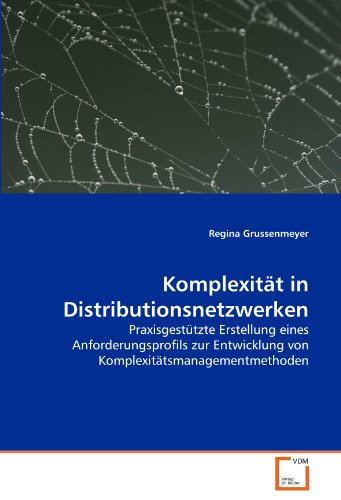 Komplexität in Distributionsnetzwerken: Praxisgestützte Erstellung eines Anforderungsprofils zur Entwicklung von Komplexitätsmanagementmethoden von VDM Verlag Dr. Müller