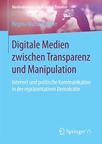 Digitale Medien zwischen Transparenz und Manipulation: Internet und politische Kommunikation in der repräsentativen Demokratie (Medienkulturen im digitalen Zeitalter) von Springer VS