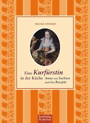 Eine Kurfürstin in der Küche: Anna von Sachsen und ihre Rezepte
